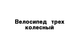 Велосипед  трех колесный